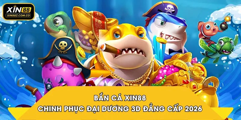 Bắn Cá XIN88 - Chinh Phục Đại Dương 3D Đẳng Cấp 2026
