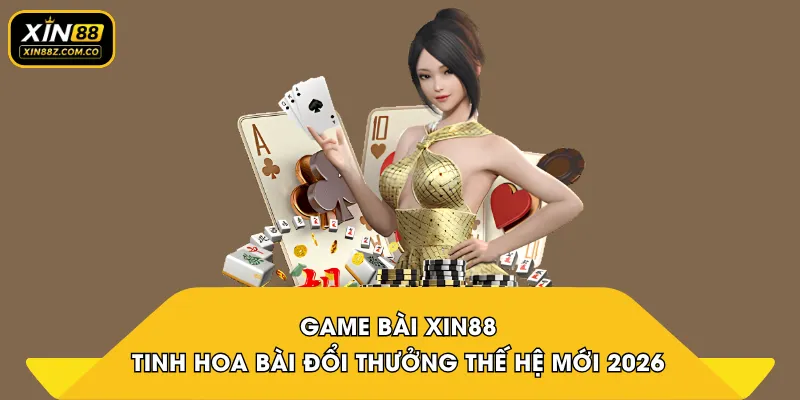 Game Bài XIN88 – Tinh Hoa Bài Đổi Thưởng Thế Hệ Mới 2026