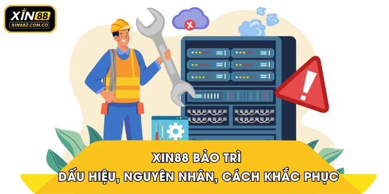 XIN88 bảo trì - Dấu hiệu, nguyên nhân, cách khắc phục